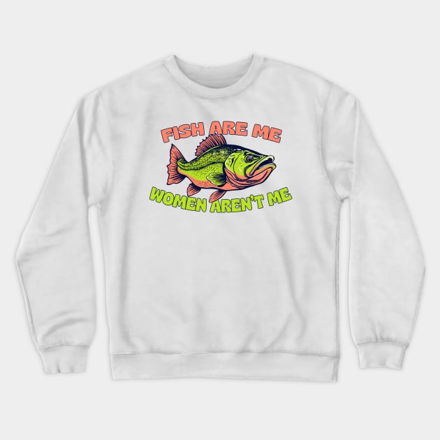 Fish Are Me, Women Aren't Me Crewneck Sweatshirt by DankFutura